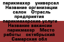 парикмахер - универсал › Название организации ­ салон › Отрасль предприятия ­ парикмахерские услуги › Название вакансии ­ парикмахер › Место работы ­ октябрьский - Самарская обл., Самара г. Работа » Вакансии   